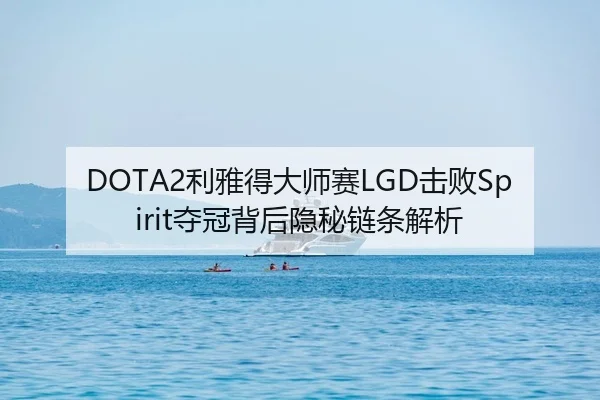 DOTA2利雅得大师赛LGD击败Spirit夺冠背后隐秘链条解析