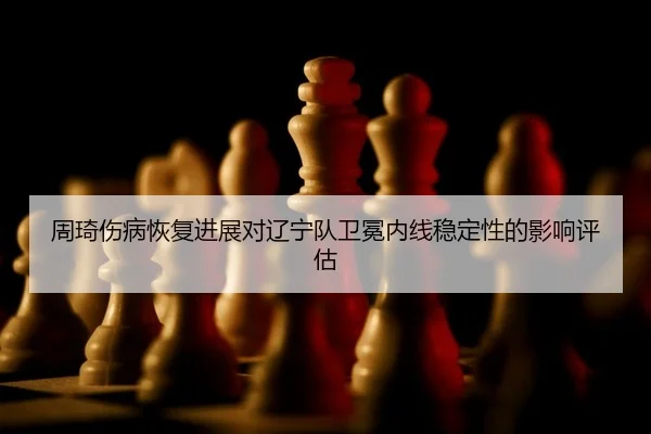 zhou-qi-shang-bing-hui-fu-jin-zhan-dui-liao-ning-dui-wei-mian-nei-xian-wen-ding-xing-de-ying-xiang-ping-gu-2-492.jpg